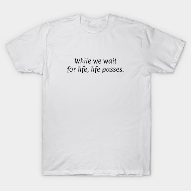 While we wait for life, life passes T-Shirt by InspireMe